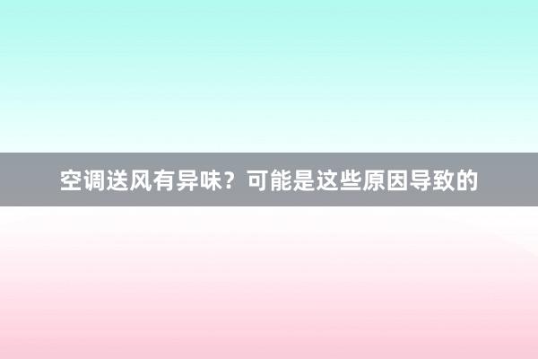 空调送风有异味？可能是这些原因导致的